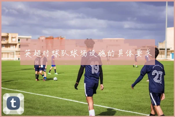 英超对球队球场设施的具体要求