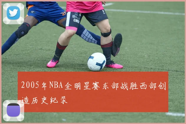 2005年NBA全明星赛东部战胜西部创造历史纪录