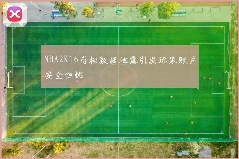 NBA2K16存档数据泄露引发玩家账户安全担忧