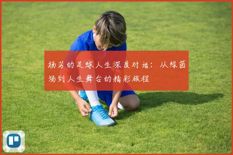 杨芳的足球人生深度对话：从绿茵场到人生舞台的精彩旅程