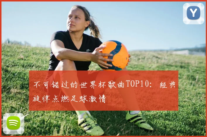 不可错过的世界杯歌曲TOP10：经典旋律点燃足球激情