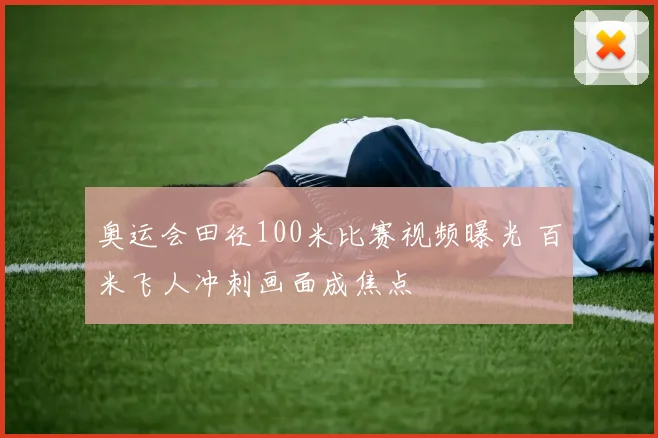 奥运会田径100米比赛视频曝光 百米飞人冲刺画面成焦点